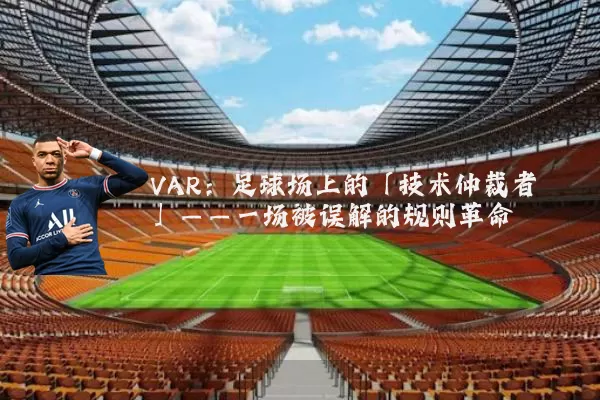 VAR：足球场上的「技术仲裁者」——一场被误解的规则革命