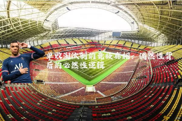 单败淘汰制的竞技真相:偶然性背后的必然性逻辑