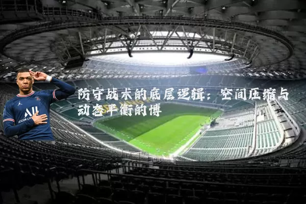 防守战术的底层逻辑：空间压缩与动态平衡的博弈