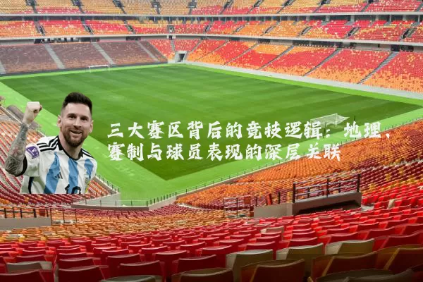三大赛区背后的竞技逻辑:地理、赛制与球员表现的深层关联