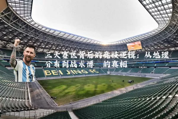 三大赛区背后的竞技逻辑：从地理分布到战术博弈的真相
