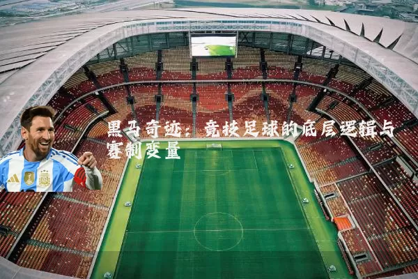 黑马奇迹:竞技足球的底层逻辑与赛制变量