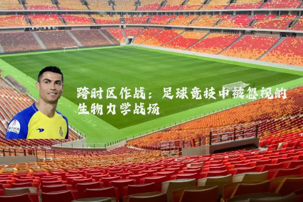 跨时区作战：足球竞技中被忽视的生物力学战场