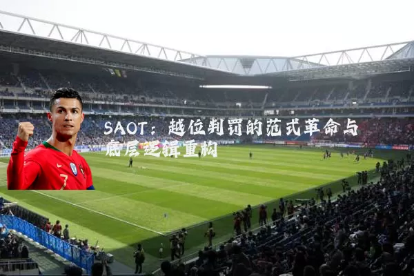 SAOT:越位判罚的范式革命与底层逻辑重构