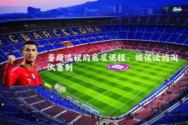 晋级流程的底层逻辑:被误读的淘汰赛制
