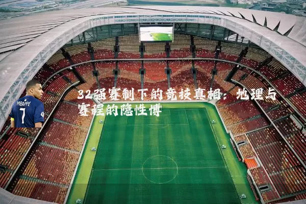 32强赛制下的竞技真相:地理与赛程的隐性博弈