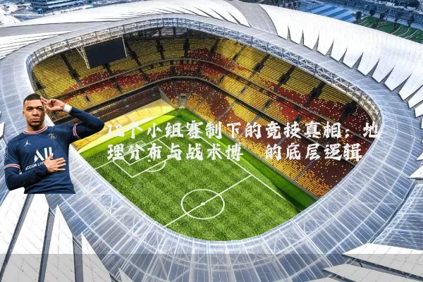 12个小组赛制下的竞技真相:地理分布与战术博弈的底层逻辑