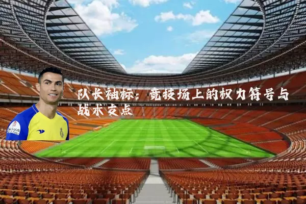 队长袖标:竞技场上的权力符号与战术支点