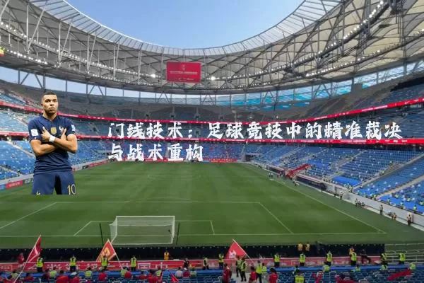 门线技术:足球竞技中的精准裁决与战术重构