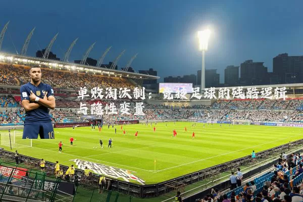 单败淘汰制：竞技足球的残酷逻辑与隐性变量