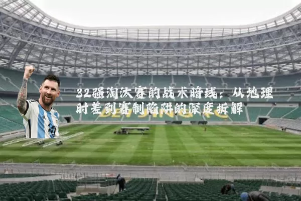 32强淘汰赛的战术暗线:从地理时差到赛制陷阱的深度拆解