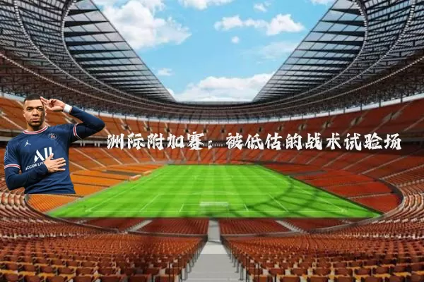 洲际附加赛：被低估的战术试验场