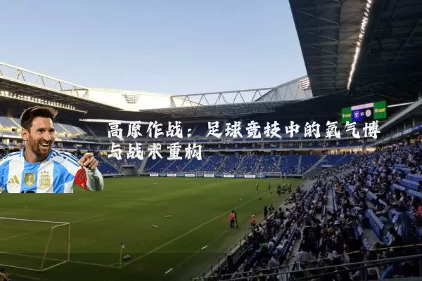 高原作战:足球竞技中的氧气博弈与战术重构