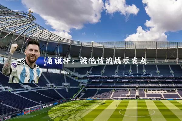角旗杆:被低估的战术支点
