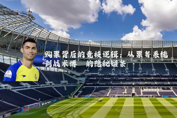 购票背后的竞技逻辑:从票务系统到战术博弈的隐秘链条