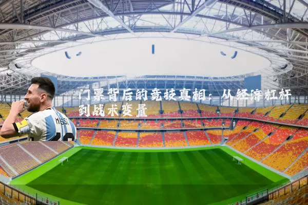 门票背后的竞技真相:从经济杠杆到战术变量