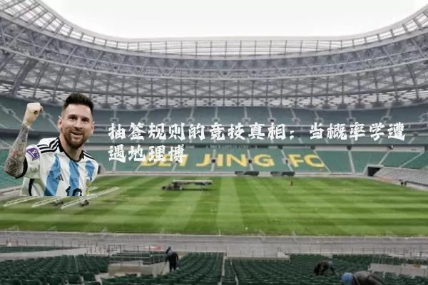 抽签规则的竞技真相:当概率学遭遇地理博弈