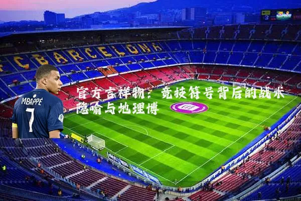 官方吉祥物：竞技符号背后的战术隐喻与地理博弈