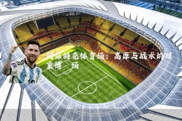 阿兹特克体育场:高原与战术的双重博弈场