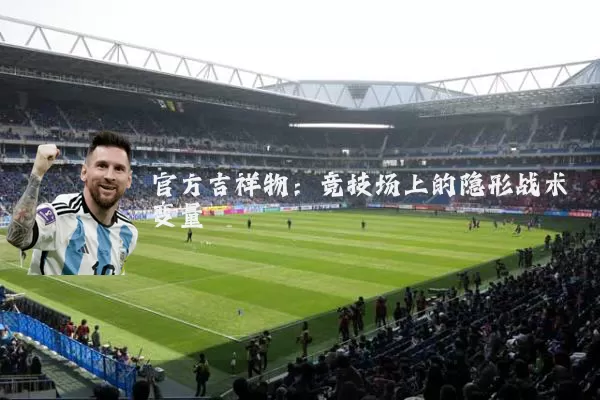 官方吉祥物：竞技场上的隐形战术变量